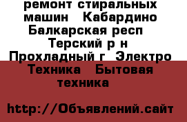 ремонт стиральных машин - Кабардино-Балкарская респ., Терский р-н, Прохладный г. Электро-Техника » Бытовая техника   
